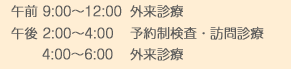 午前9:00～12:00 外来診療　午後2:00～4:00 予約制検査・訪問診療　4:00～6:00 外来診療